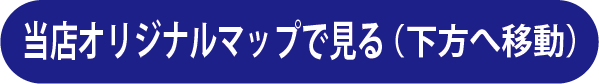 当店オリジナルマップで見る（下方へ移動）